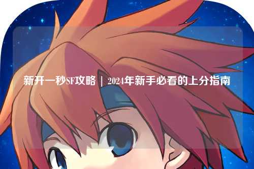新開一秒SF攻略 | 2024年新手必看的上分指南