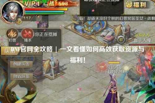 DNF官網(wǎng)全攻略 | 一文看懂如何高效獲取資源與福利！