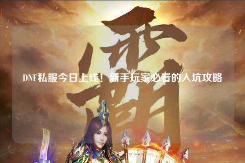 DNF私服今日上線！新手玩家必看的入坑攻略