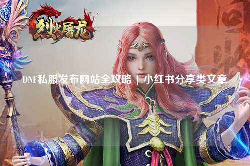 DNF私服發布網站全攻略 | 小紅書分享類文章