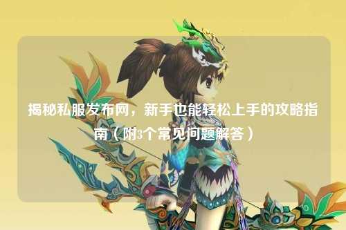 揭秘私服發布網，新手也能輕松上手的攻略指南（附3個常見問題解答）