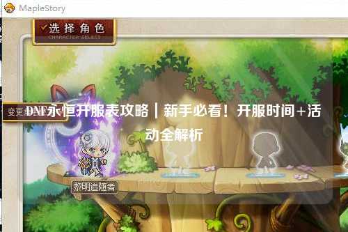 DNF永恒開服表攻略｜新手必看！開服時間+活動全解析