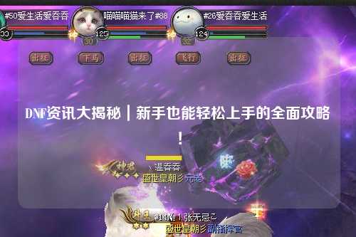 DNF資訊大揭秘｜新手也能輕松上手的全面攻略！