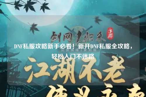 DNF私服攻略新手必看！新開DNF私服全攻略，輕松入門不迷路