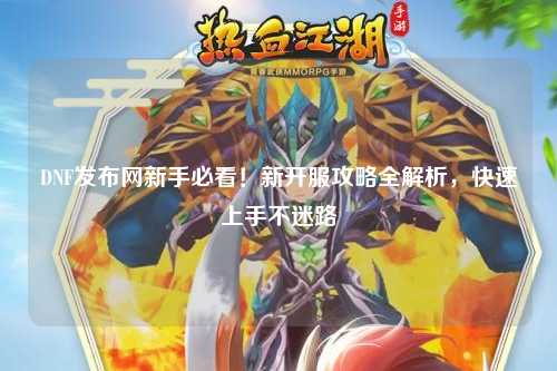 DNF發布網新手必看！新開服攻略全解析，快速上手不迷路