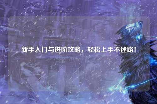 新手入門與進階攻略，輕松上手不迷路！