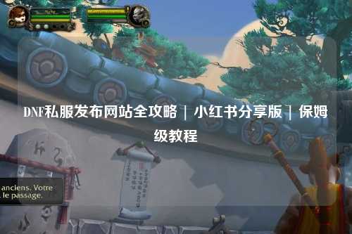 DNF私服發(fā)布網(wǎng)站全攻略 | 小紅書分享版 | 保姆級教程