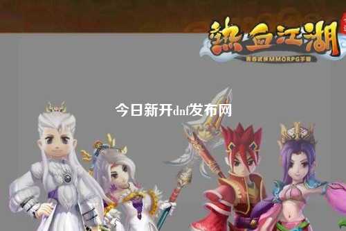 今日新開dnf發(fā)布網(wǎng)