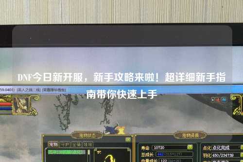 DNF今日新開服，新手攻略來啦！超詳細新手指南帶你快速上手