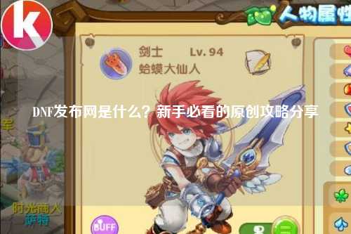 DNF發(fā)布網(wǎng)是什么？新手必看的原創(chuàng)攻略分享?