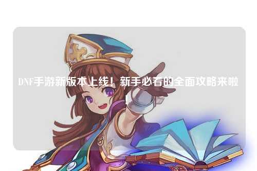 DNF手游新版本上線！新手必看的全面攻略來啦！?