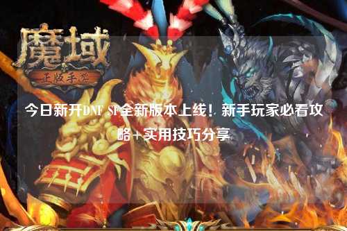 今日新開DNF SF全新版本上線！新手玩家必看攻略+實用技巧分享?