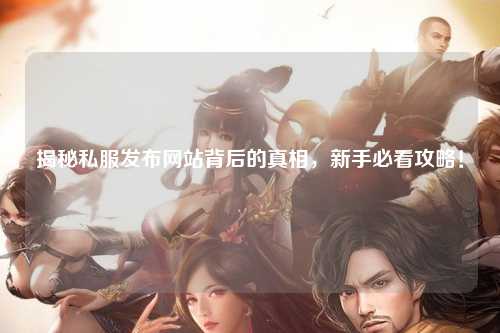 揭秘私服發布網站背后的真相，新手必看攻略！