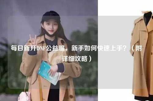 每日新開DNF公益服，新手如何快速上手？（附詳細攻略）