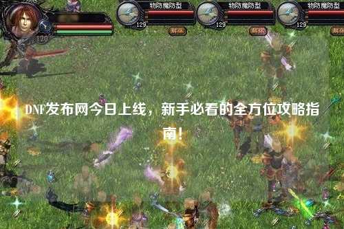 DNF發布網今日上線，新手必看的全方位攻略指南！