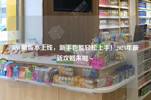 DNF新版本上線，新手也能輕松上手！2024年最新攻略來啦～?