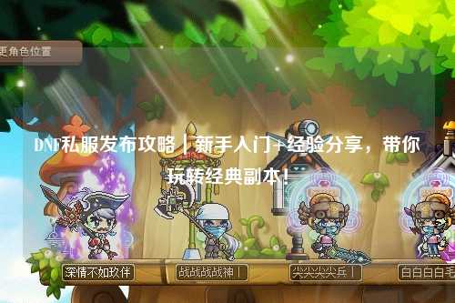 DNF私服發(fā)布攻略｜新手入門(mén)+經(jīng)驗(yàn)分享，帶你玩轉(zhuǎn)經(jīng)典副本！