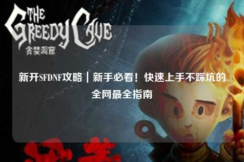 新開SFDNF攻略｜新手必看！快速上手不踩坑的全網(wǎng)最全指南