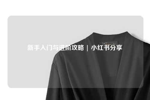 新手入門與進階攻略 | 小紅書分享