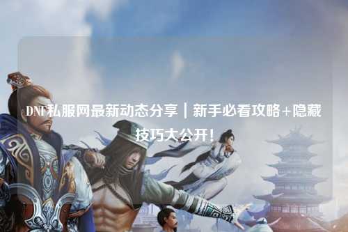 DNF私服網最新動態分享｜新手必看攻略+隱藏技巧大公開！