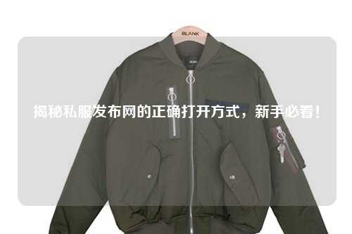 揭秘私服發布網的正確打開方式，新手必看！