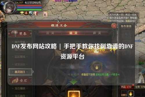 DNF發(fā)布網(wǎng)站攻略 | 手把手教你找到靠譜的DNF資源平臺(tái)