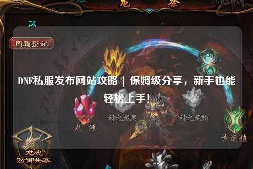 DNF私服發(fā)布網(wǎng)站攻略 | 保姆級(jí)分享，新手也能輕松上手！