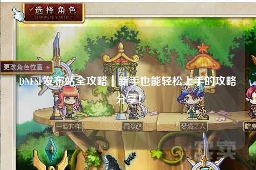 DNFSF發布站全攻略｜新手也能輕松上手的攻略分享！