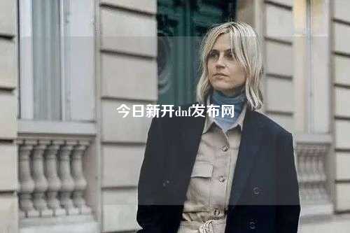 今日新開dnf發(fā)布網(wǎng)