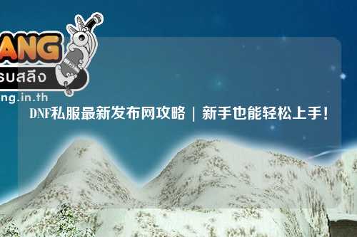 DNF私服最新發布網攻略 | 新手也能輕松上手！