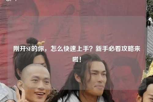 剛開SF的你，怎么快速上手？新手必看攻略來啦！