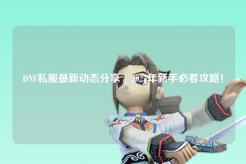 DNF私服最新動態分享 | 2025年新手必看攻略！