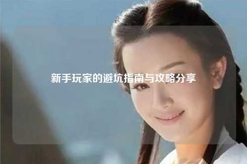 新手玩家的避坑指南與攻略分享?