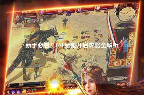 新手必看！DNF新服開(kāi)啟攻略全解析