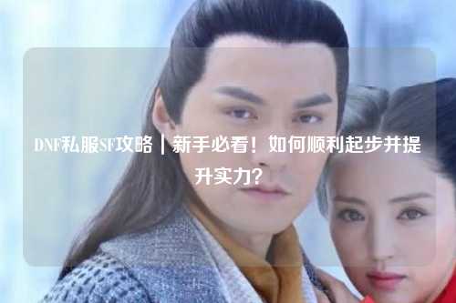 DNF私服SF攻略｜新手必看！如何順利起步并提升實力？