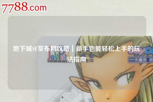 地下城SF發(fā)布網(wǎng)攻略｜新手也能輕松上手的玩法指南