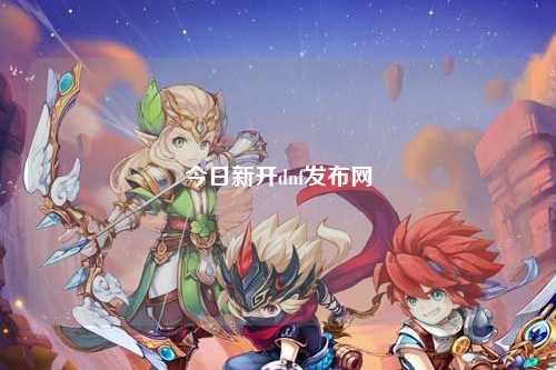 今日新開dnf發布網