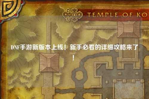 DNF手游新版本上線！新手必看的詳細(xì)攻略來(lái)了！?